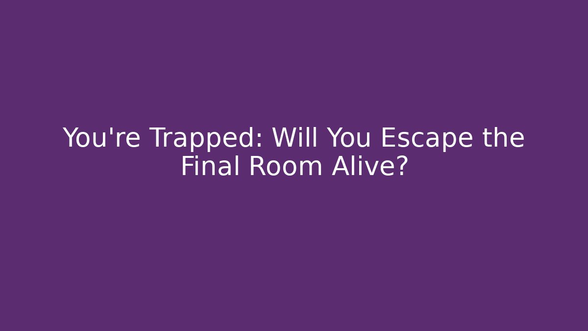 You’re Trapped: Will You Escape the Final Room Alive?