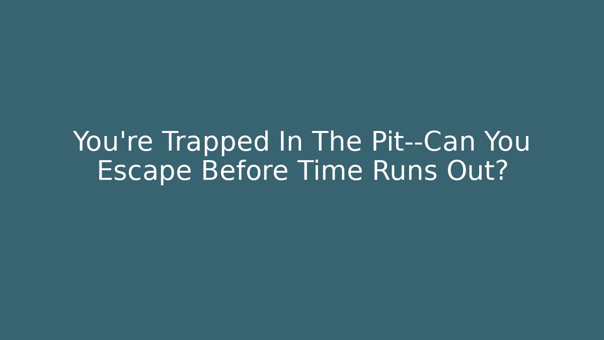 You’re Trapped In The Pit—Can You Escape Before Time Runs Out?