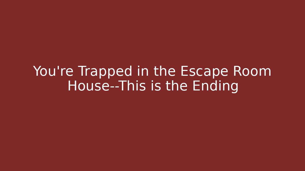 You’re Trapped in the Escape Room House—This is the Ending