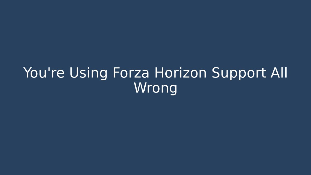 You’re Using Forza Horizon Support All Wrong