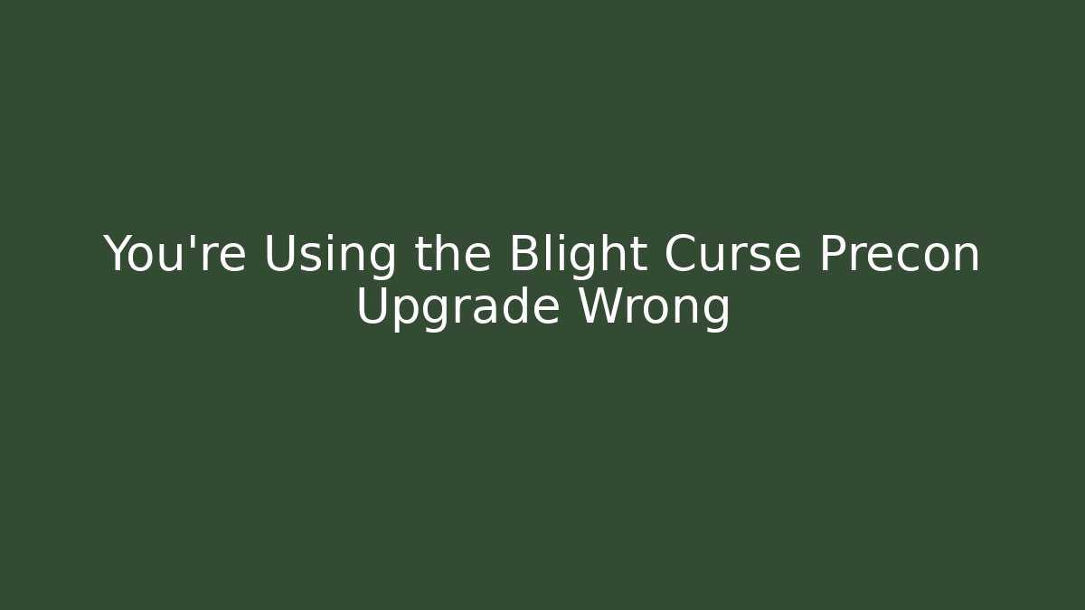 You’re Using the Blight Curse Precon Upgrade Wrong