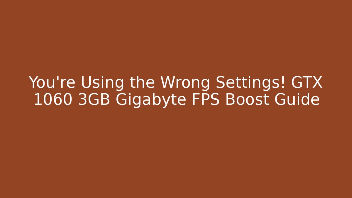 You’re Using the Wrong Settings! GTX 1060 3GB Gigabyte FPS Boost Guide - Create More Assets