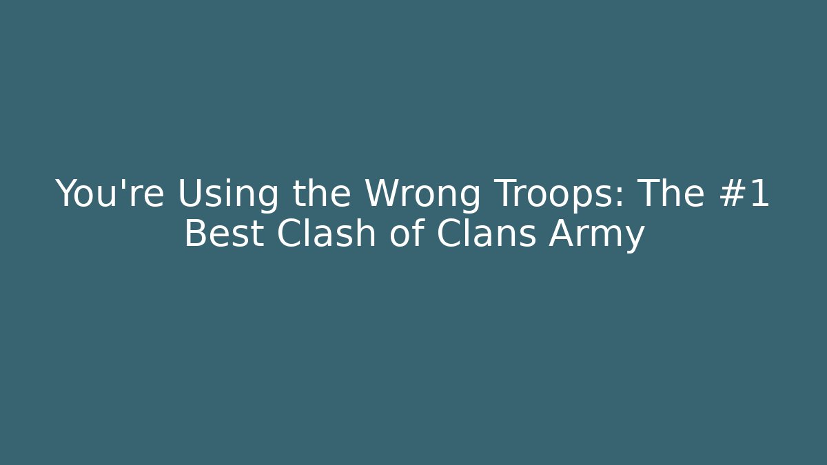 You’re Using the Wrong Troops: The #1 Best Clash of Clans Army