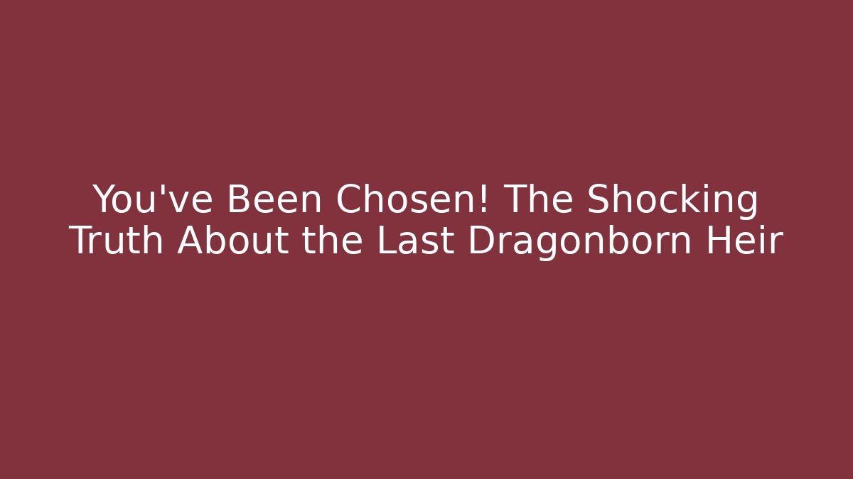 You’ve Been Chosen! The Shocking Truth About the Last Dragonborn Heir