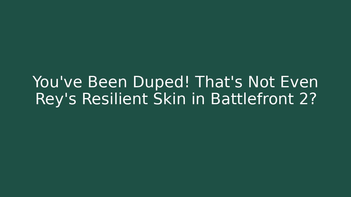 You’ve Been Duped! That’s Not Even Rey’s Resilient Skin in Battlefront 2?