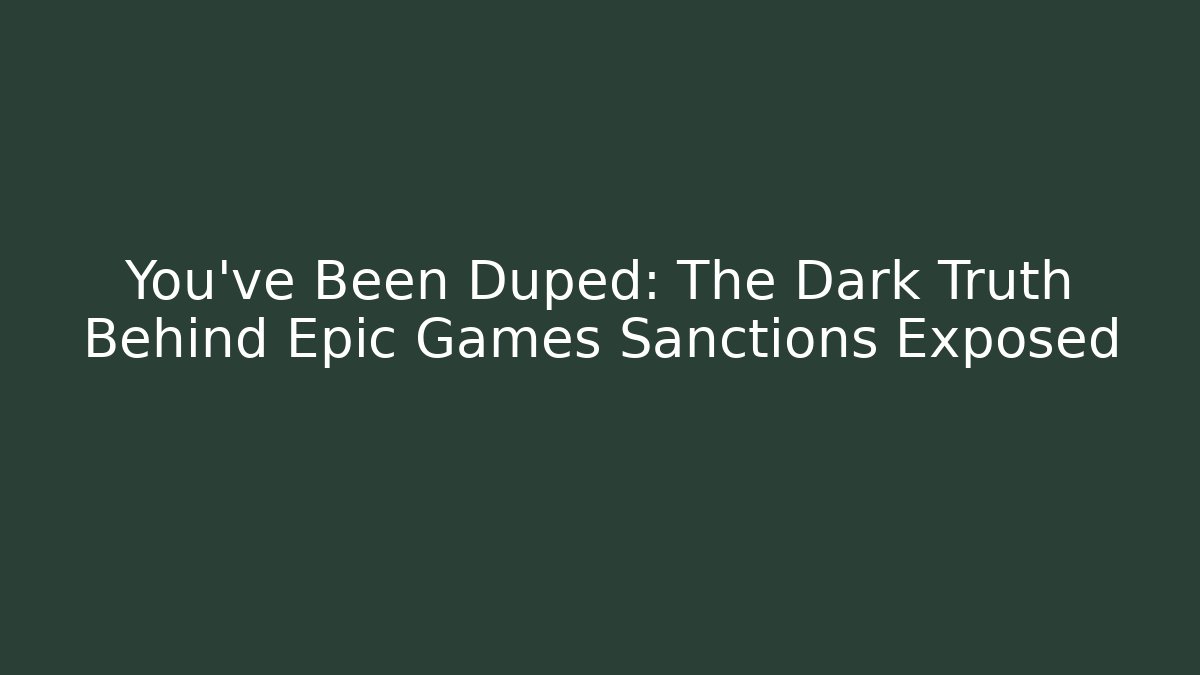 You’ve Been Duped: The Dark Truth Behind Epic Games Sanctions Exposed