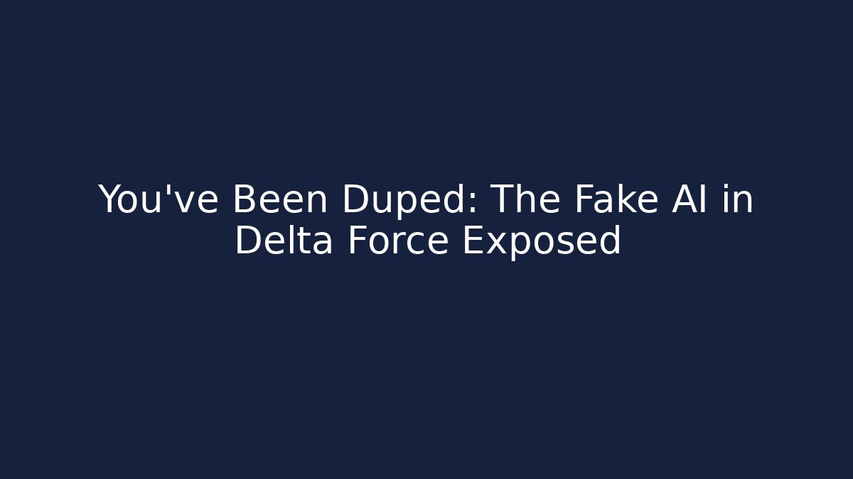 You’ve Been Duped: The Fake AI in Delta Force Exposed
