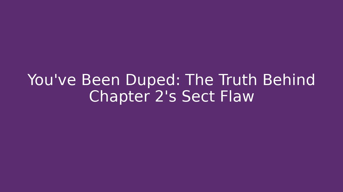 You’ve Been Duped: The Truth Behind Chapter 2’s Sect Flaw