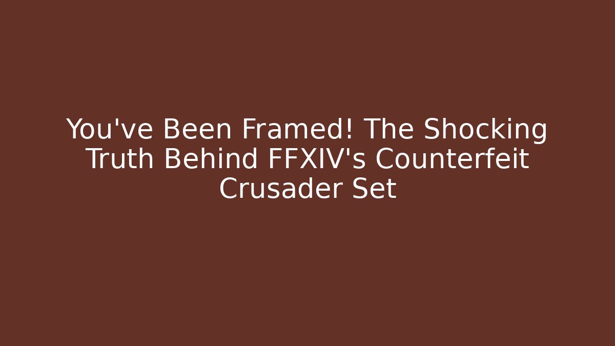 You’ve Been Framed! The Shocking Truth Behind FFXIV’s Counterfeit Crusader Set