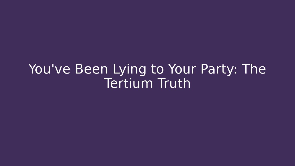 You’ve Been Lying to Your Party: The Tertium Truth