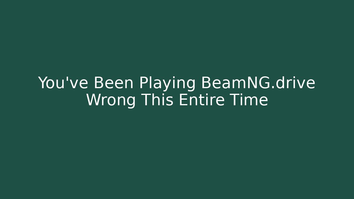 You’ve Been Playing BeamNG.drive Wrong This Entire Time