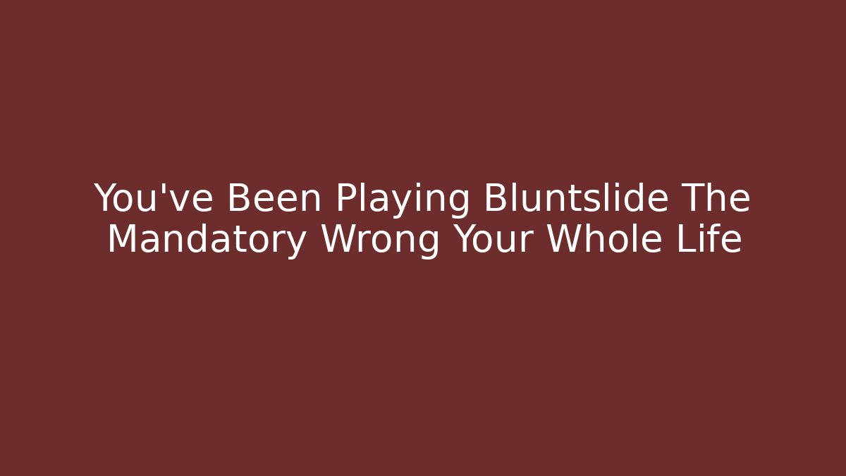 You’ve Been Playing Bluntslide The Mandatory Wrong Your Whole Life - Create More Assets