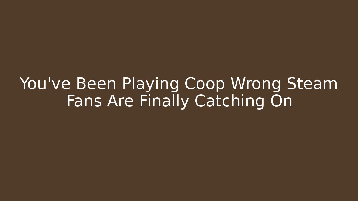 You’ve Been Playing Coop Wrong Steam Fans Are Finally Catching On