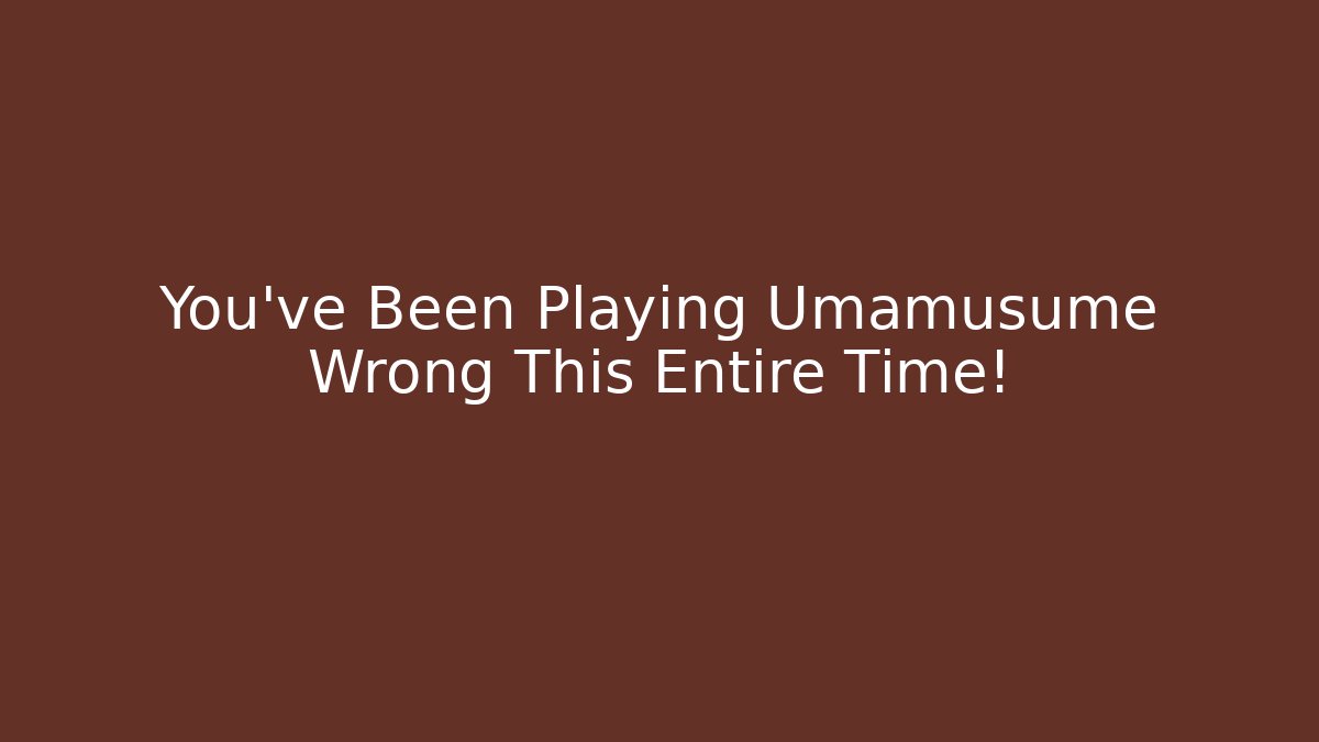 You’ve Been Playing Umamusume Wrong This Entire Time!