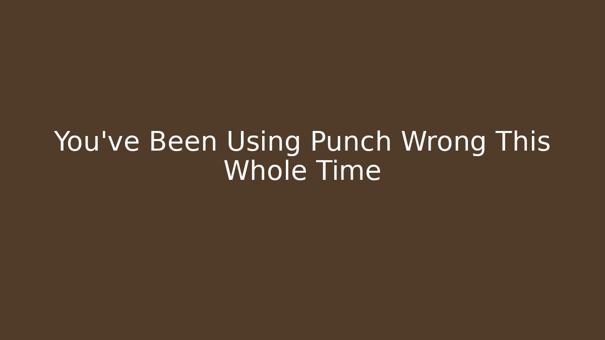 You’ve Been Using Punch Wrong This Whole Time