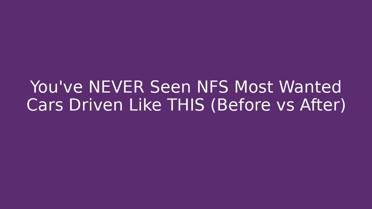 You’ve NEVER Seen NFS Most Wanted Cars Driven Like THIS (Before vs After)