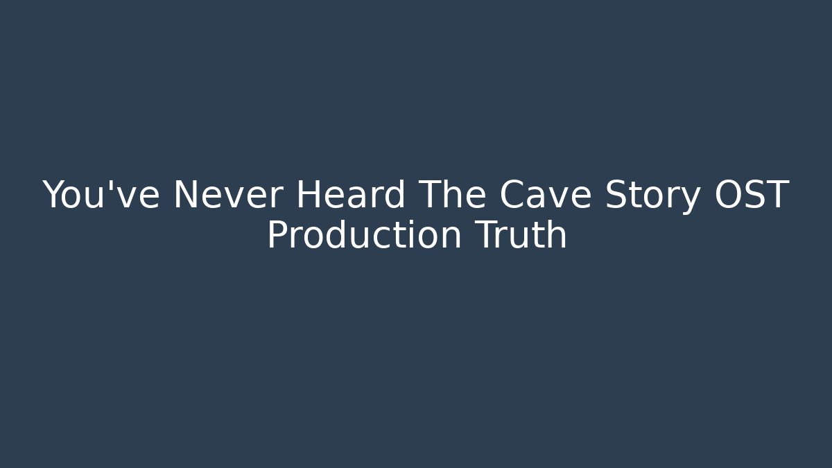 You’ve Never Heard The Cave Story OST Production Truth