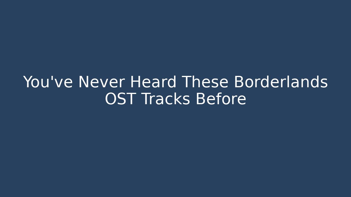 You’ve Never Heard These Borderlands OST Tracks Before - Create More Assets