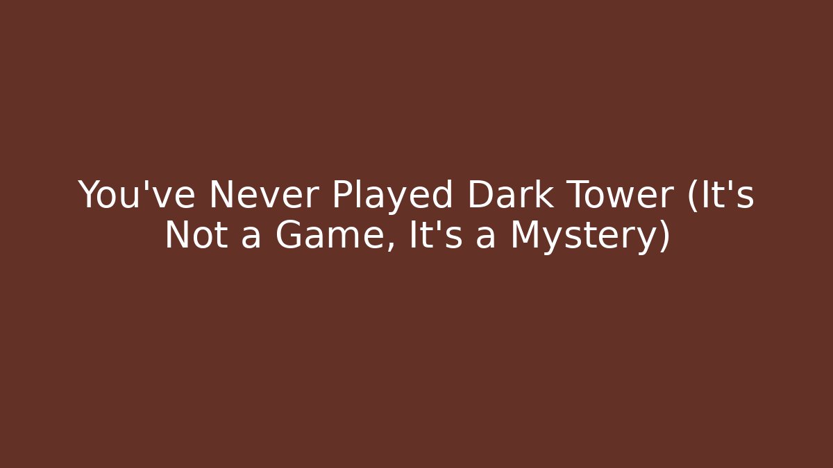 You’ve Never Played Dark Tower (It’s Not a Game, It’s a Mystery)