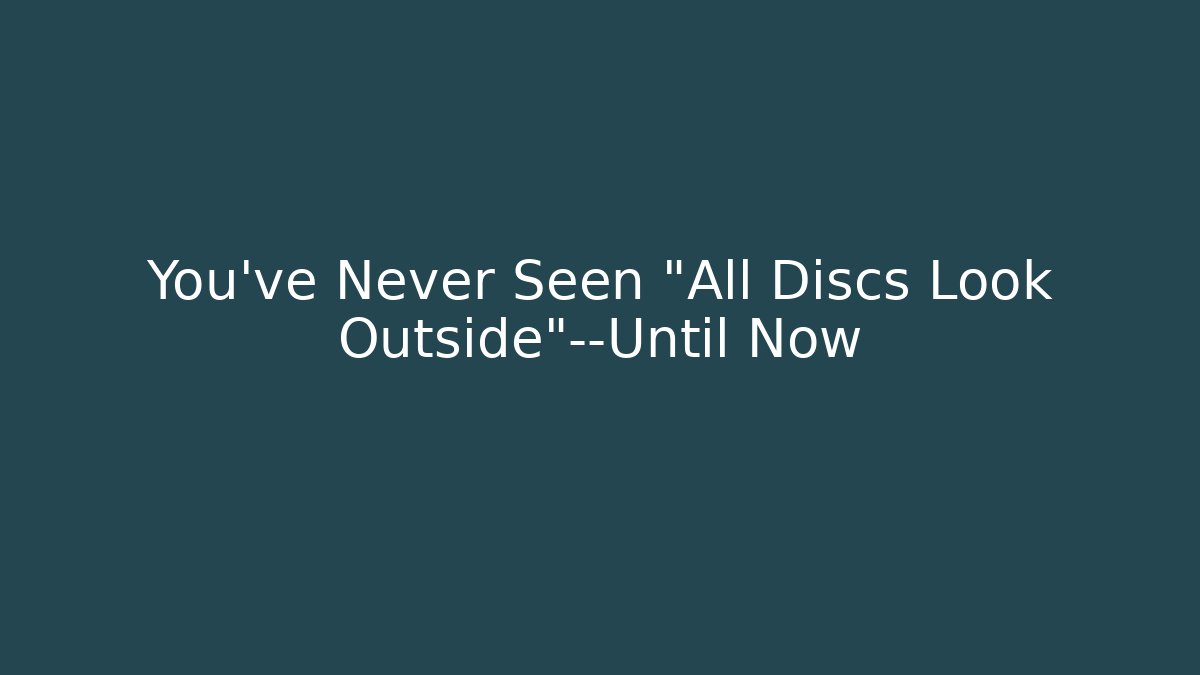 You’ve Never Seen “All Discs Look Outside”—Until Now - Create More Assets