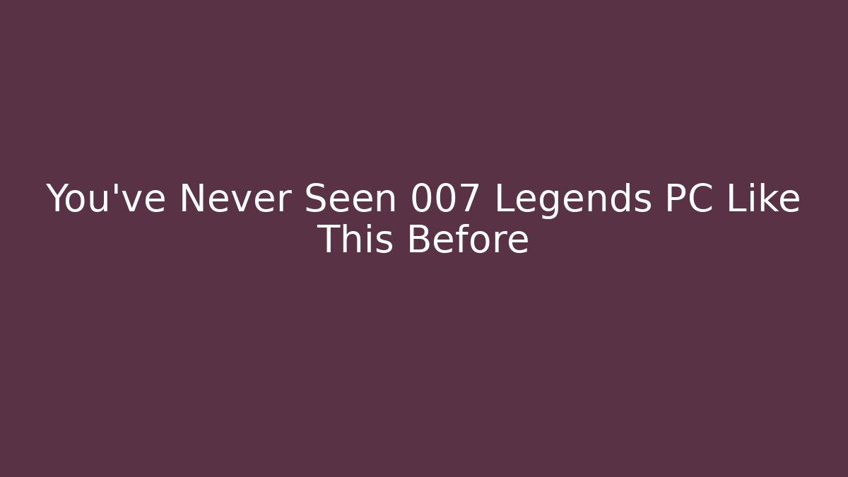 You’ve Never Seen 007 Legends PC Like This Before