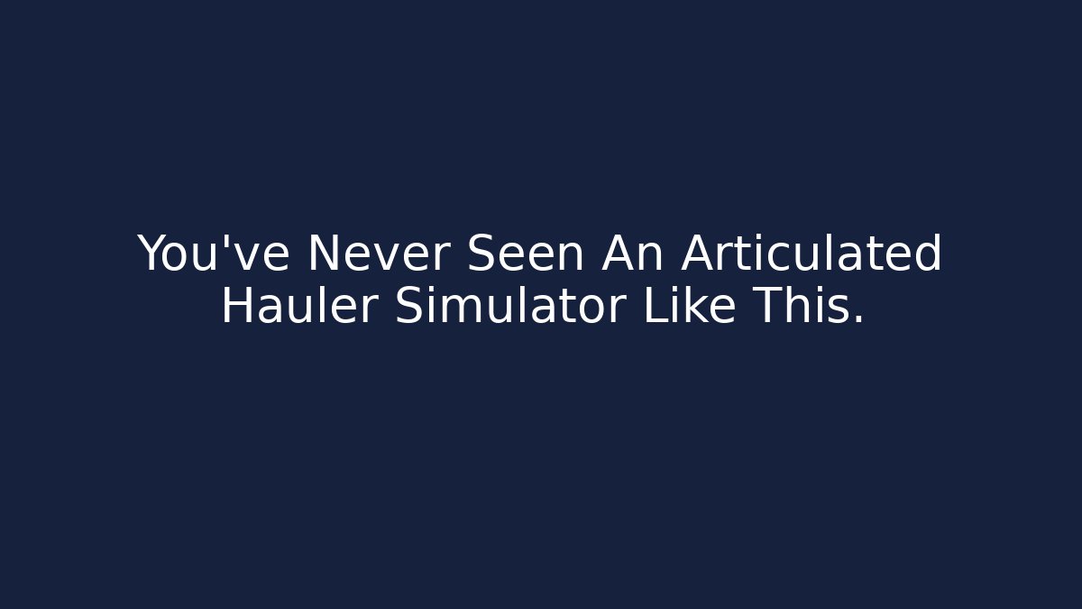 You’ve Never Seen An Articulated Hauler Simulator Like This.