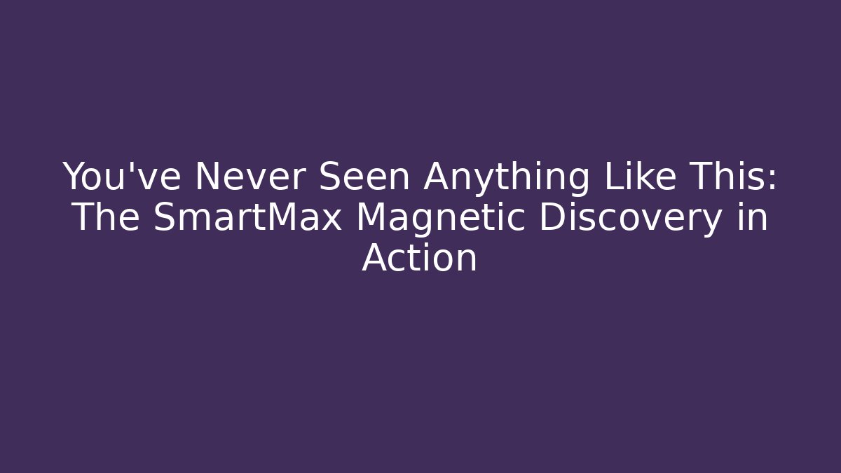 You’ve Never Seen Anything Like This: The SmartMax Magnetic Discovery in Action