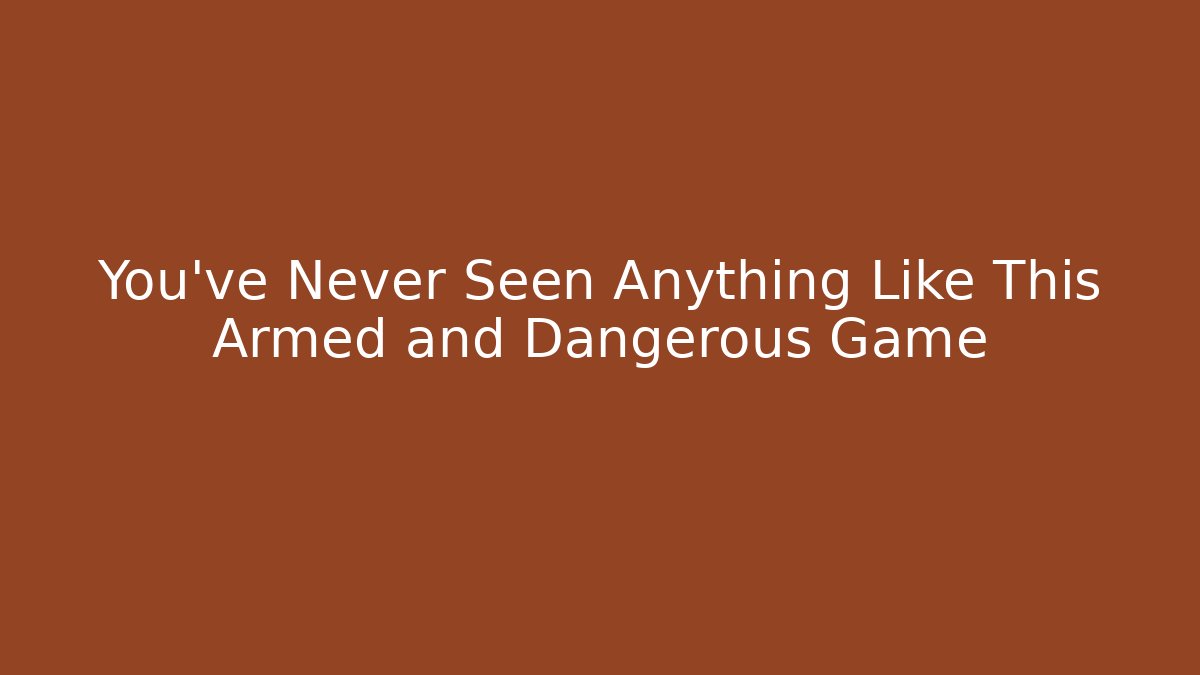 You’ve Never Seen Anything Like This Armed and Dangerous Game