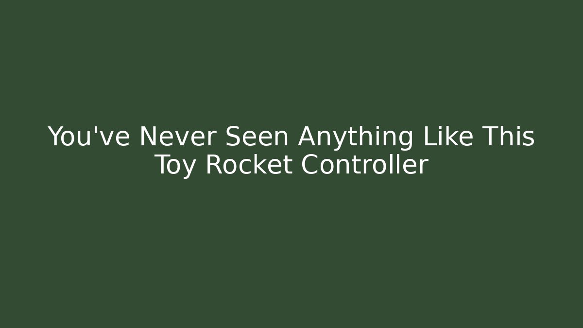 You’ve Never Seen Anything Like This Toy Rocket Controller - Create More Assets