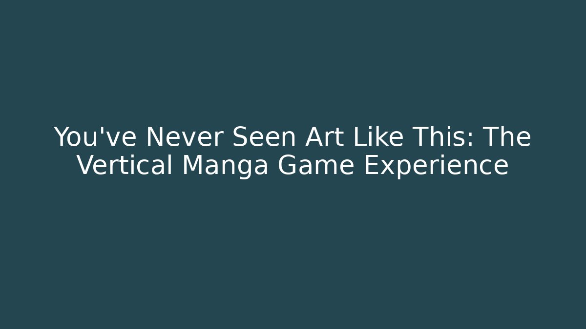 You’ve Never Seen Art Like This: The Vertical Manga Game Experience