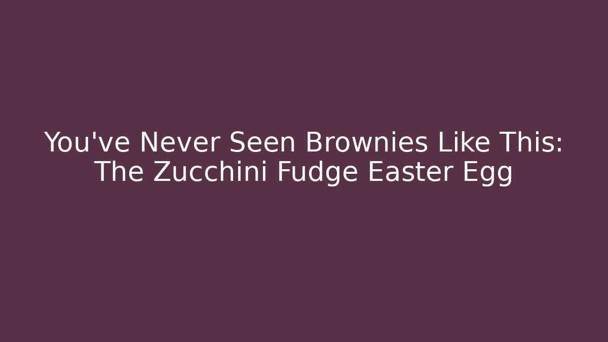 You’ve Never Seen Brownies Like This: The Zucchini Fudge Easter Egg