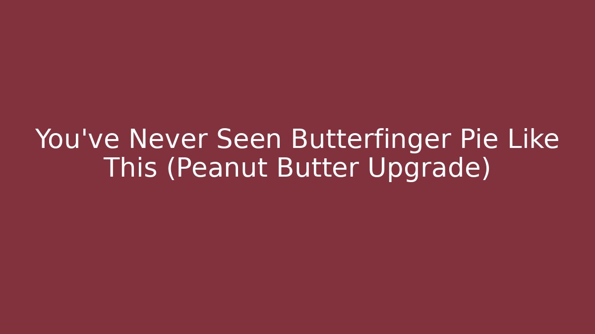 You’ve Never Seen Butterfinger Pie Like This (Peanut Butter Upgrade)