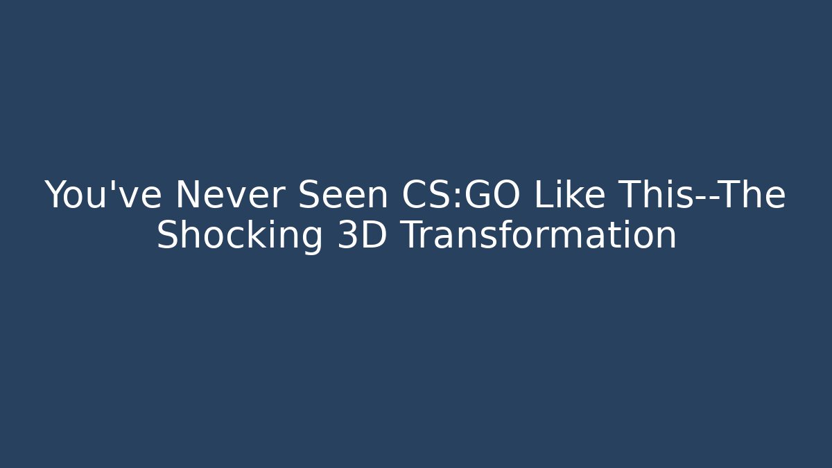 You’ve Never Seen CS:GO Like This—The Shocking 3D Transformation - Create More Assets