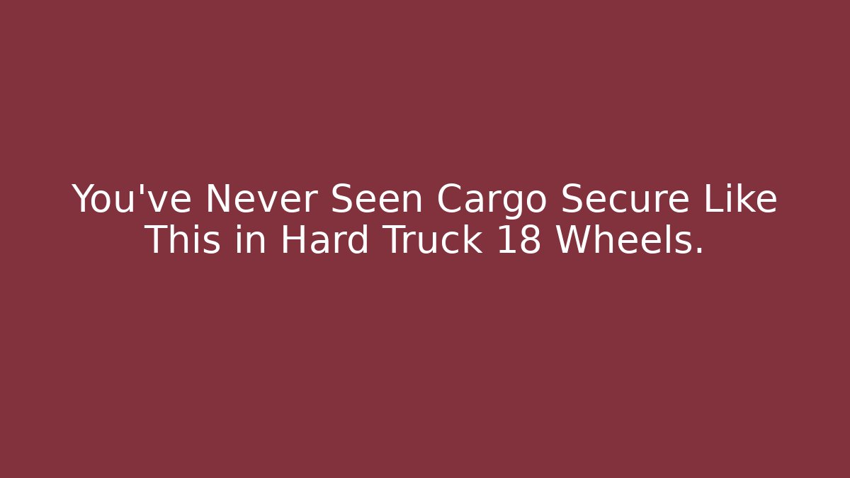 You’ve Never Seen Cargo Secure Like This in Hard Truck 18 Wheels.