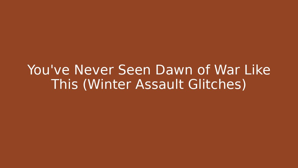 You’ve Never Seen Dawn of War Like This (Winter Assault Glitches)