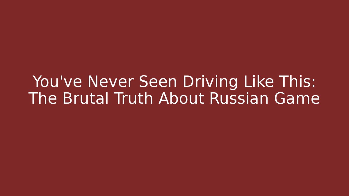 You’ve Never Seen Driving Like This: The Brutal Truth About Russian Game
