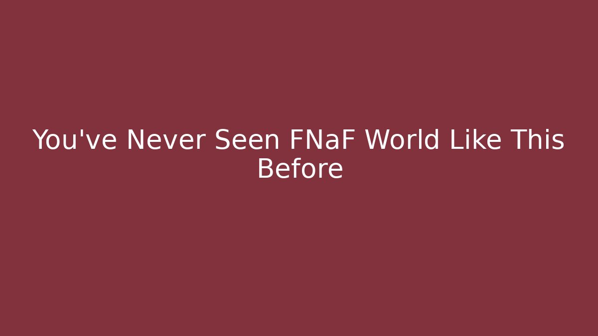 You’ve Never Seen FNaF World Like This Before