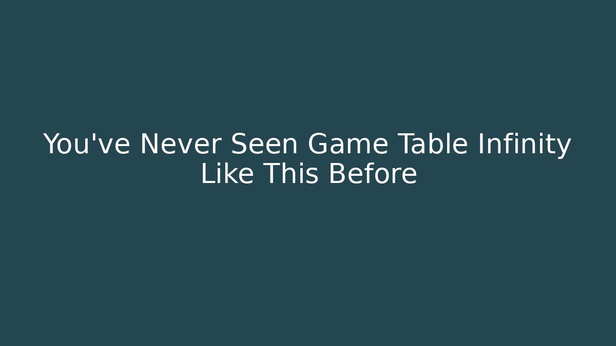 You’ve Never Seen Game Table Infinity Like This Before - Create More Assets