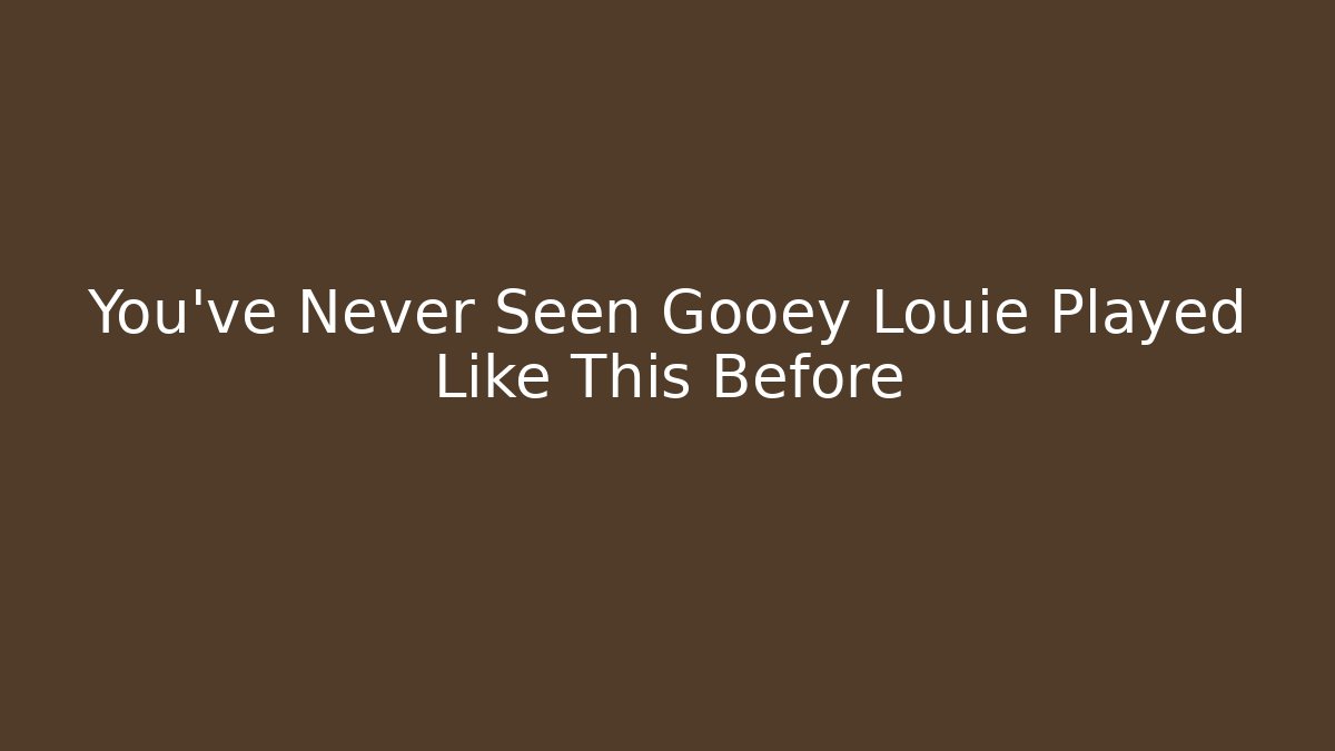 You’ve Never Seen Gooey Louie Played Like This Before