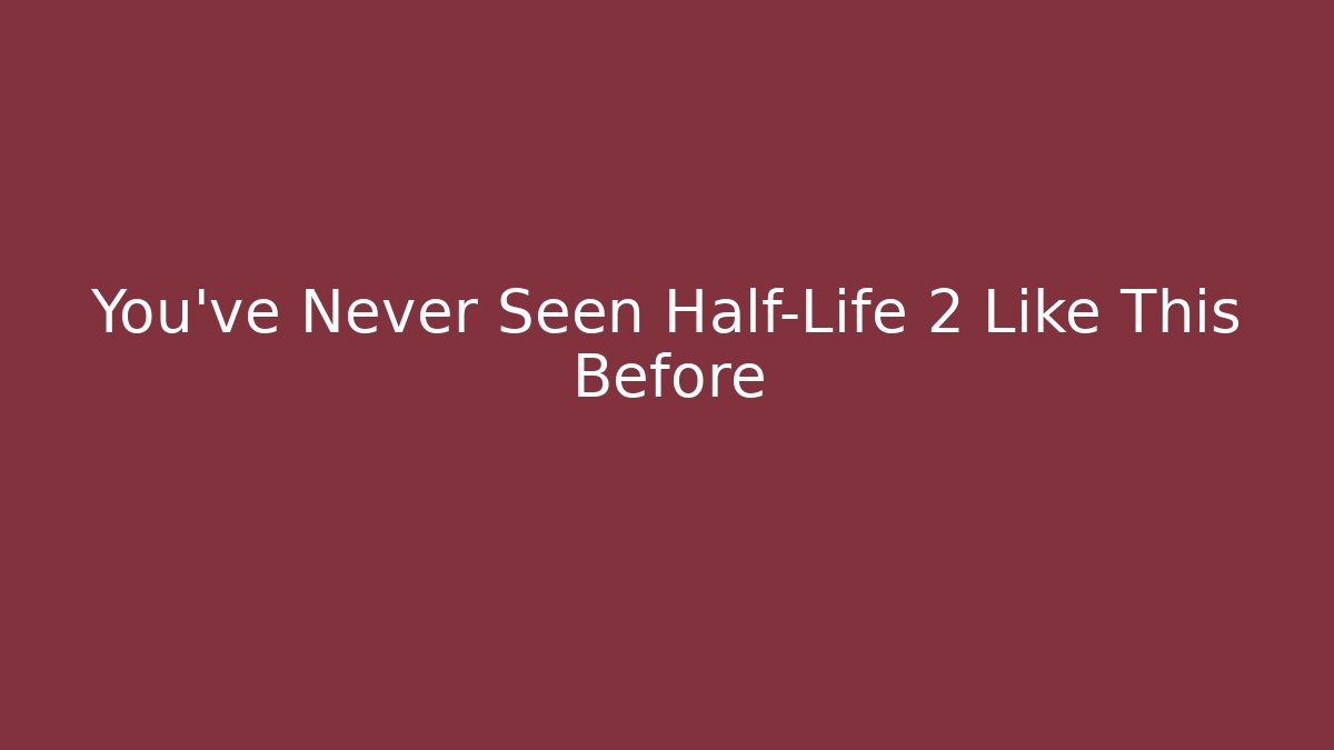 You’ve Never Seen Half-Life 2 Like This Before - Create More Assets