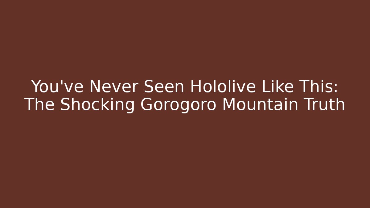You’ve Never Seen Hololive Like This: The Shocking Gorogoro Mountain Truth