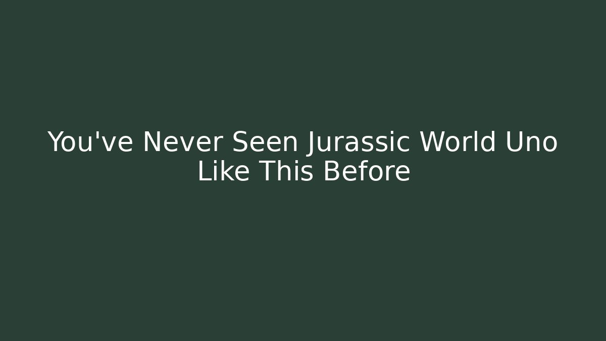 You’ve Never Seen Jurassic World Uno Like This Before - Create More Assets
