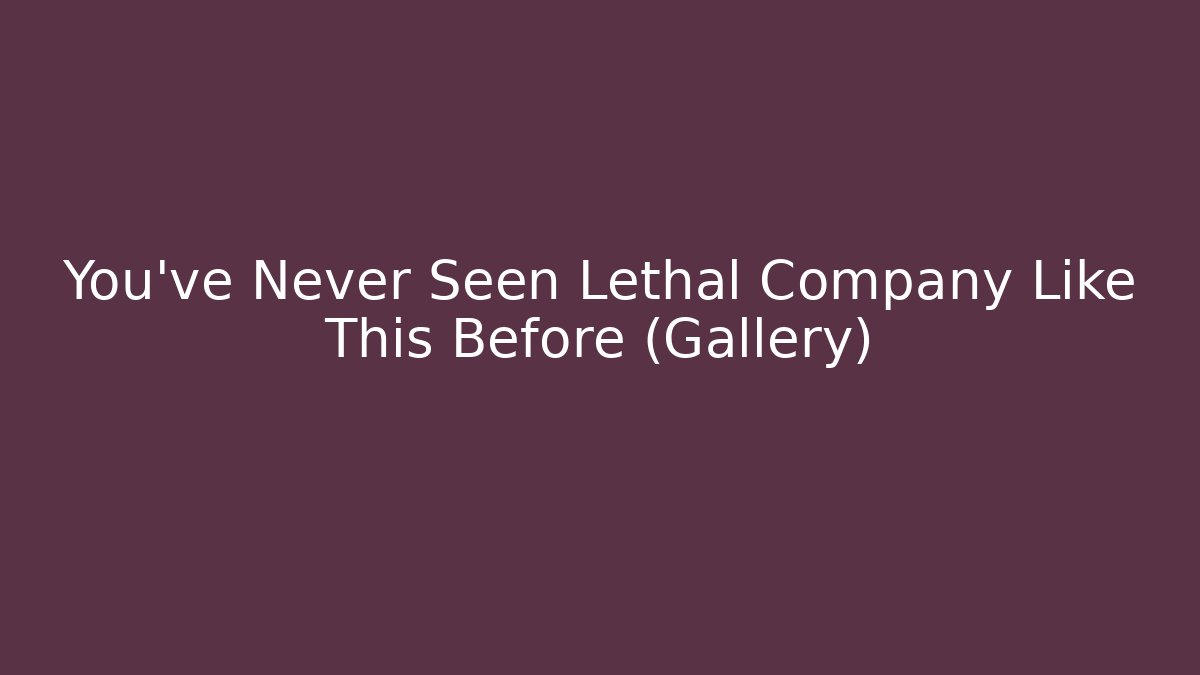 You’ve Never Seen Lethal Company Like This Before (Gallery)
