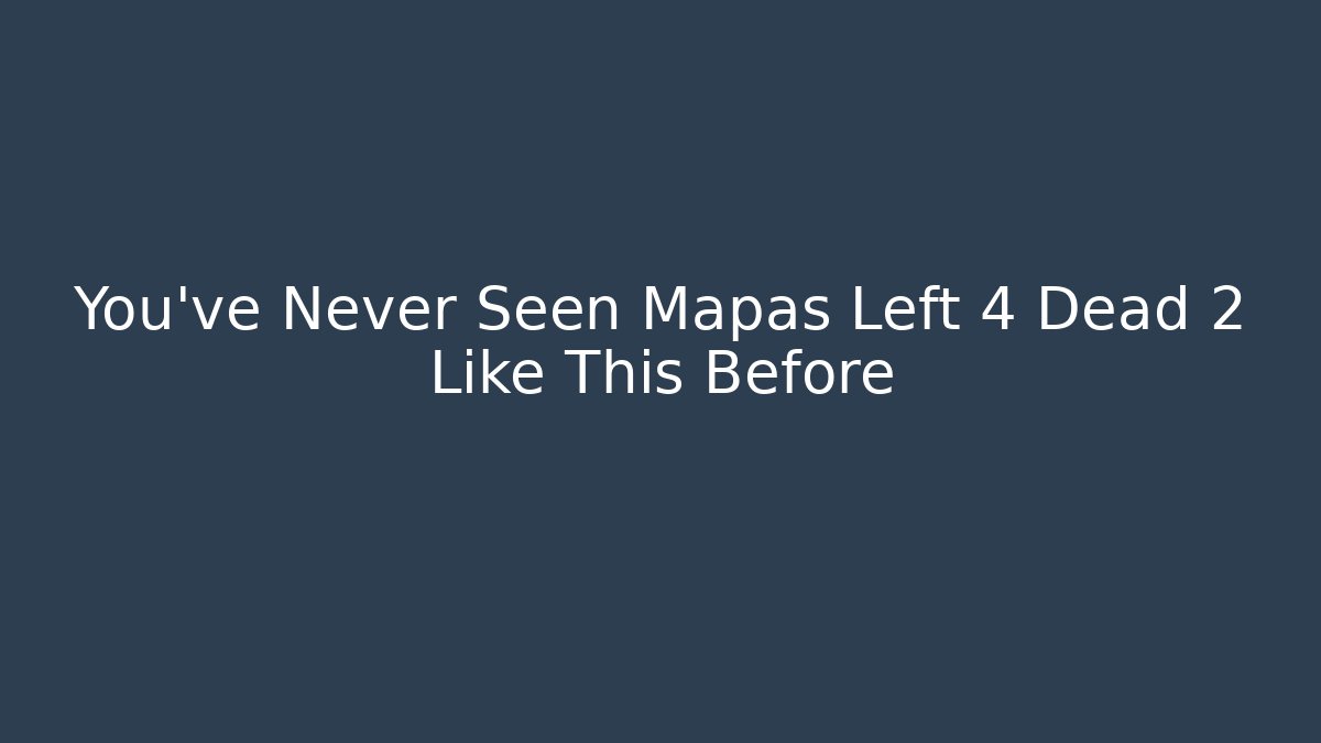 You’ve Never Seen Mapas Left 4 Dead 2 Like This Before
