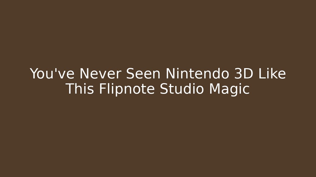 You’ve Never Seen Nintendo 3D Like This Flipnote Studio Magic