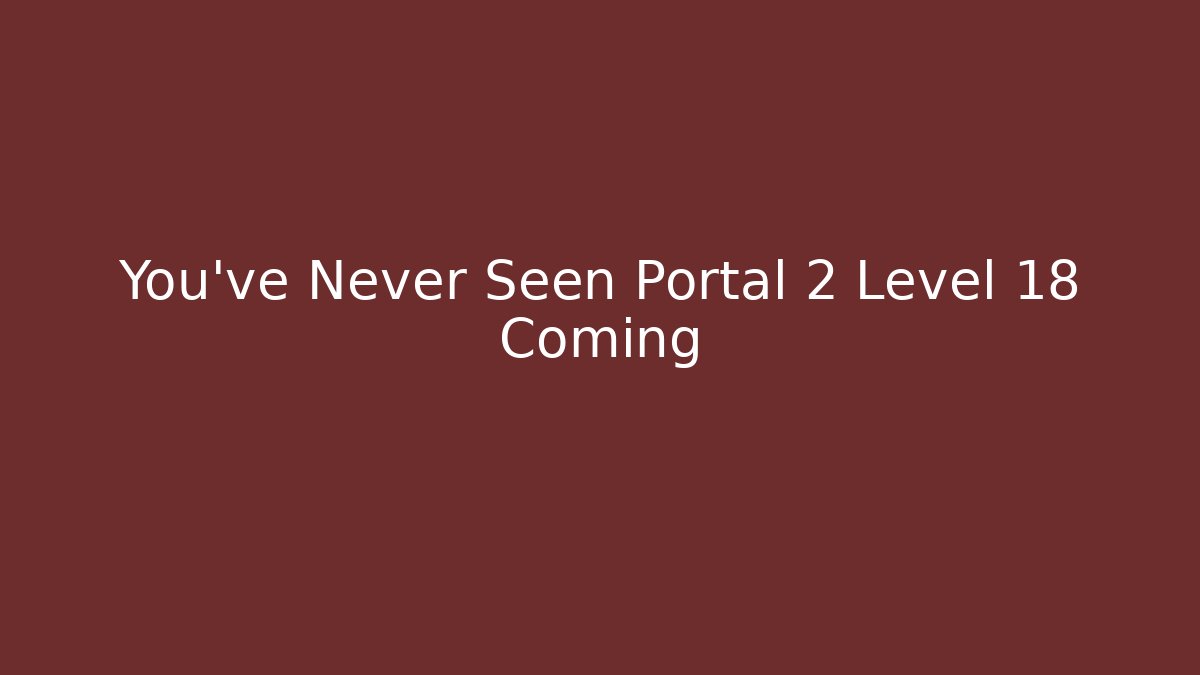 You’ve Never Seen Portal 2 Level 18 Coming