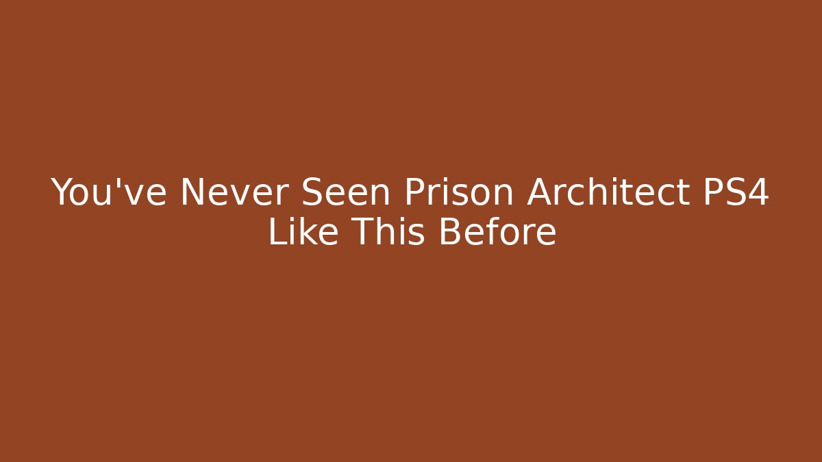 You’ve Never Seen Prison Architect PS4 Like This Before - Create More Assets