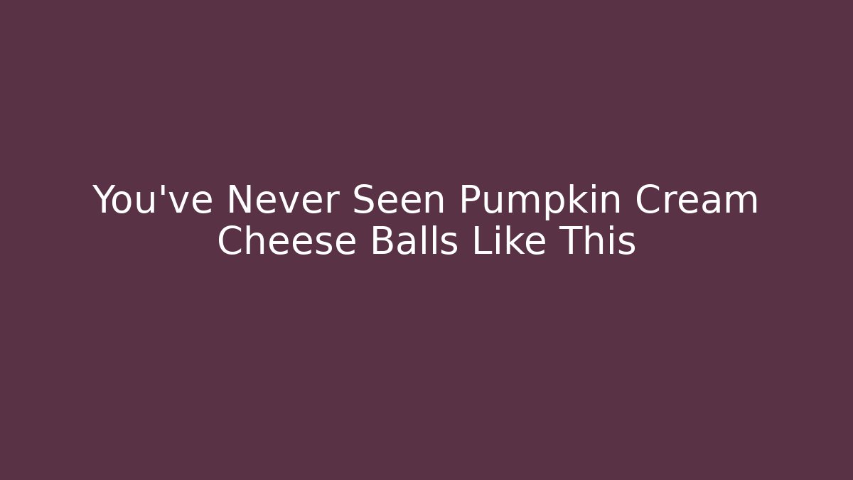 You’ve Never Seen Pumpkin Cream Cheese Balls Like This