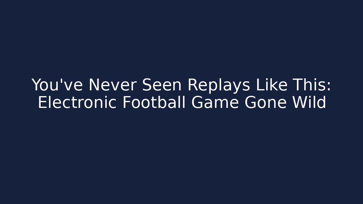 You’ve Never Seen Replays Like This: Electronic Football Game Gone Wild