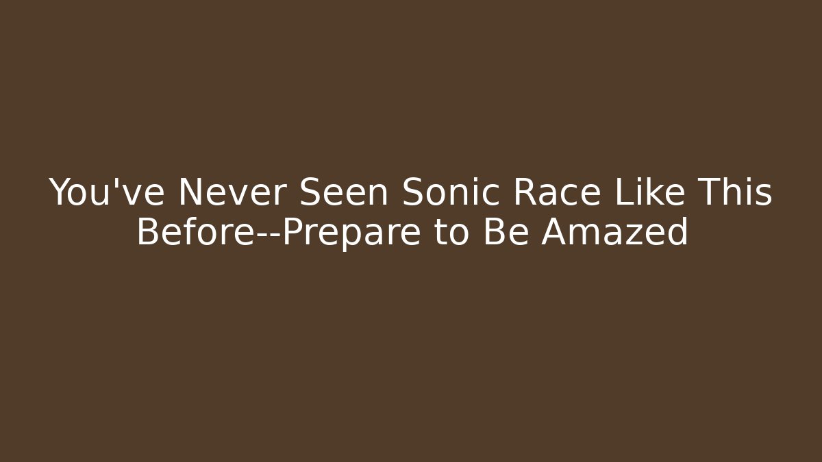 You’ve Never Seen Sonic Race Like This Before—Prepare to Be Amazed
